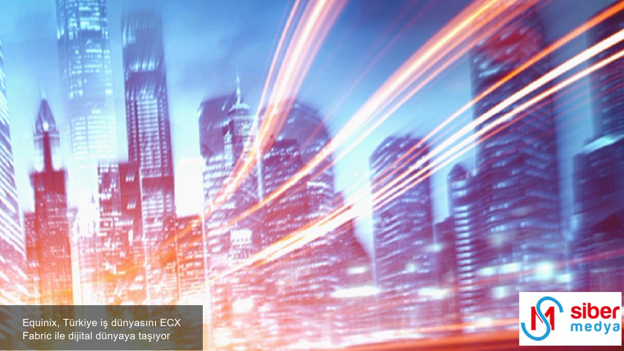 Equinix, Türkiye iş dünyasını ECX Fabric ile dijital dünyaya taşıyor » MedyaSiber Haziran 2025 Equinix, Türkiye iş dünyasını ECX Fabric ile dijital dünyaya taşıyor