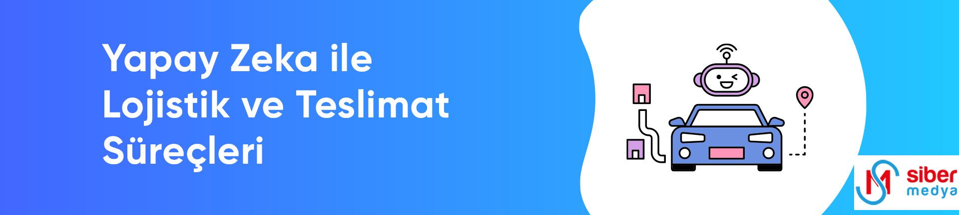 Yapay Zeka ile E-Ticaret Yapmak » MedyaSiber Nisan 2025 Yapay Zeka ile Lojistik ve Teslimat Süreçleri